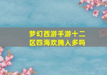 梦幻西游手游十二区四海欢腾人多吗