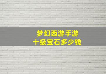 梦幻西游手游十级宝石多少钱