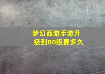 梦幻西游手游升级到80级要多久