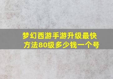 梦幻西游手游升级最快方法80级多少钱一个号