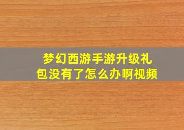 梦幻西游手游升级礼包没有了怎么办啊视频