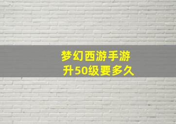 梦幻西游手游升50级要多久