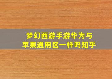 梦幻西游手游华为与苹果通用区一样吗知乎