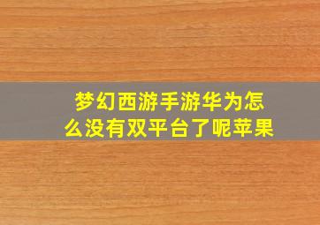 梦幻西游手游华为怎么没有双平台了呢苹果