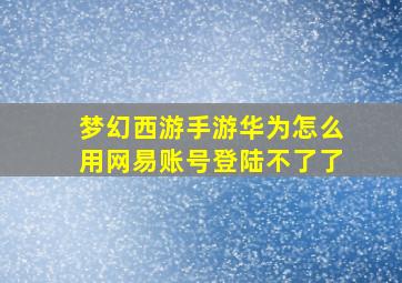 梦幻西游手游华为怎么用网易账号登陆不了了