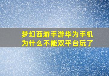 梦幻西游手游华为手机为什么不能双平台玩了