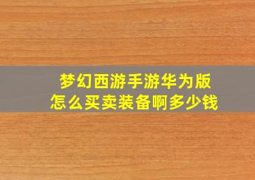 梦幻西游手游华为版怎么买卖装备啊多少钱