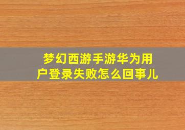 梦幻西游手游华为用户登录失败怎么回事儿