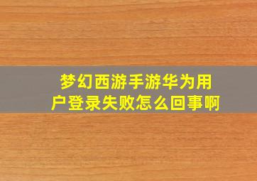 梦幻西游手游华为用户登录失败怎么回事啊