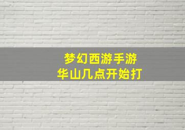 梦幻西游手游华山几点开始打