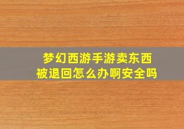 梦幻西游手游卖东西被退回怎么办啊安全吗