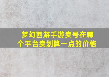 梦幻西游手游卖号在哪个平台卖划算一点的价格