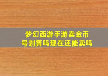 梦幻西游手游卖金币号划算吗现在还能卖吗