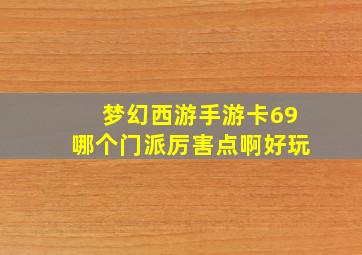 梦幻西游手游卡69哪个门派厉害点啊好玩