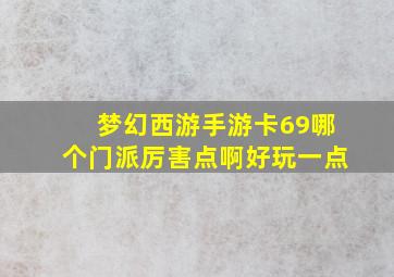 梦幻西游手游卡69哪个门派厉害点啊好玩一点