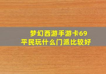 梦幻西游手游卡69平民玩什么门派比较好