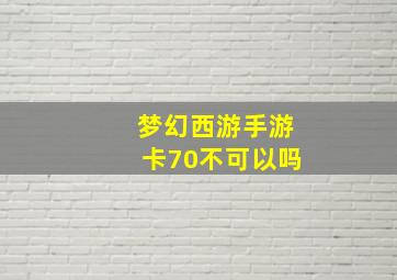 梦幻西游手游卡70不可以吗