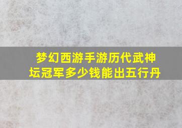 梦幻西游手游历代武神坛冠军多少钱能出五行丹