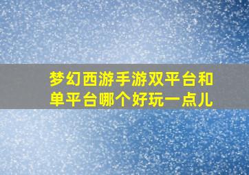 梦幻西游手游双平台和单平台哪个好玩一点儿