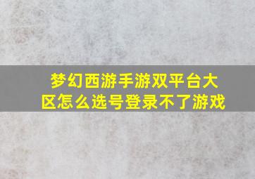 梦幻西游手游双平台大区怎么选号登录不了游戏