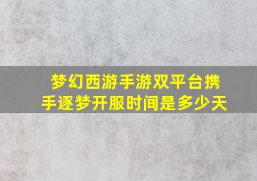 梦幻西游手游双平台携手逐梦开服时间是多少天