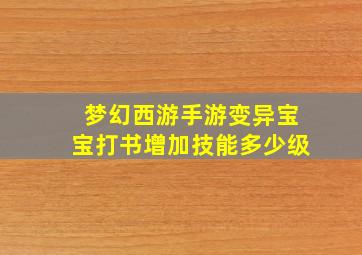 梦幻西游手游变异宝宝打书增加技能多少级