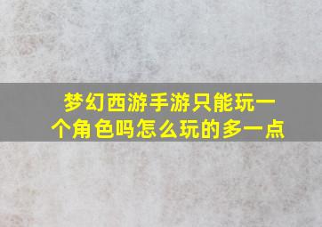 梦幻西游手游只能玩一个角色吗怎么玩的多一点