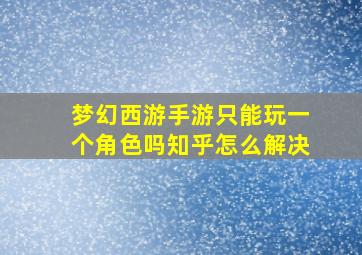 梦幻西游手游只能玩一个角色吗知乎怎么解决