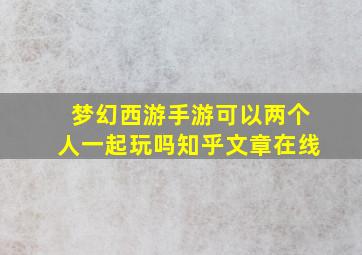 梦幻西游手游可以两个人一起玩吗知乎文章在线