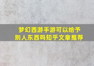 梦幻西游手游可以给予别人东西吗知乎文章推荐