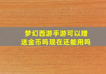 梦幻西游手游可以赠送金币吗现在还能用吗