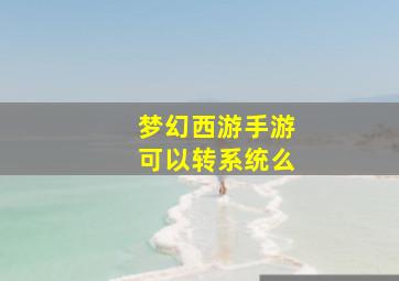 梦幻西游手游可以转系统么