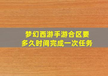 梦幻西游手游合区要多久时间完成一次任务