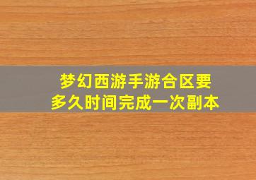 梦幻西游手游合区要多久时间完成一次副本