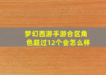 梦幻西游手游合区角色超过12个会怎么样