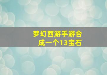 梦幻西游手游合成一个13宝石