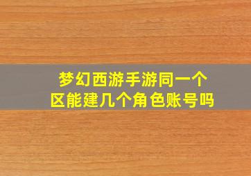 梦幻西游手游同一个区能建几个角色账号吗