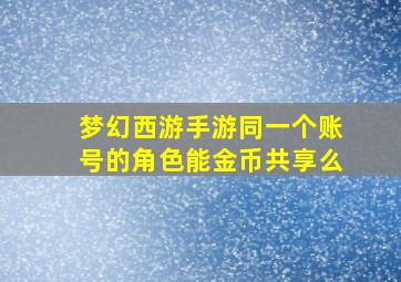 梦幻西游手游同一个账号的角色能金币共享么