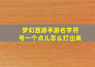 梦幻西游手游名字符号一个点儿怎么打出来