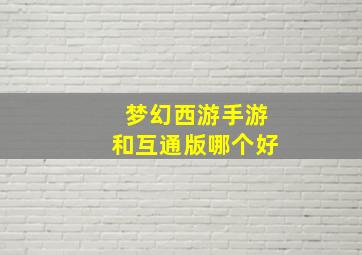 梦幻西游手游和互通版哪个好