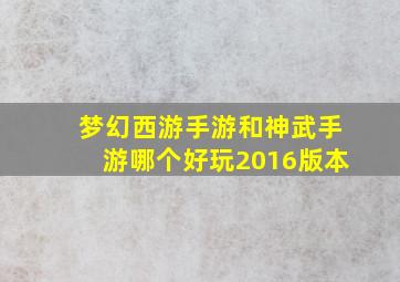 梦幻西游手游和神武手游哪个好玩2016版本