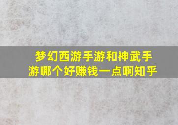 梦幻西游手游和神武手游哪个好赚钱一点啊知乎