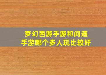 梦幻西游手游和问道手游哪个多人玩比较好