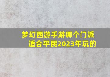 梦幻西游手游哪个门派适合平民2023年玩的