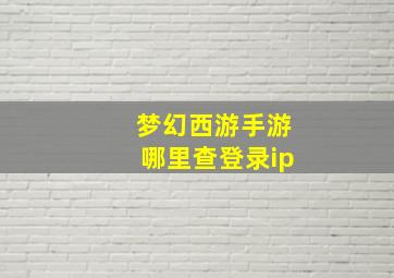 梦幻西游手游哪里查登录ip