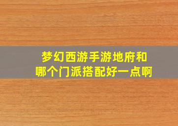 梦幻西游手游地府和哪个门派搭配好一点啊