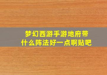 梦幻西游手游地府带什么阵法好一点啊贴吧