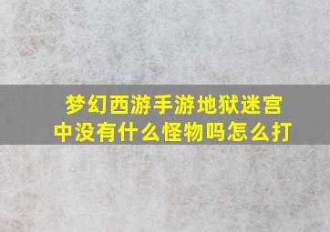 梦幻西游手游地狱迷宫中没有什么怪物吗怎么打