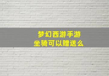 梦幻西游手游坐骑可以赠送么