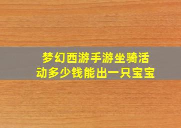 梦幻西游手游坐骑活动多少钱能出一只宝宝